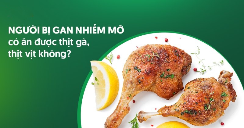 Người bị gan nhiễm mỡ có ăn được thịt gà, thịt vịt không?