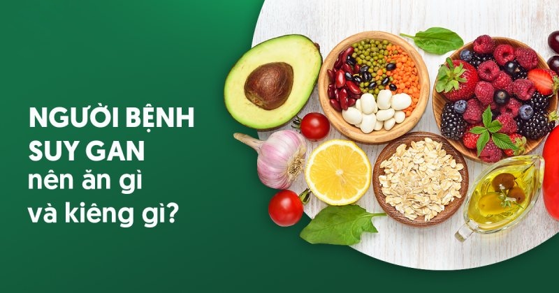 Suy gan nên ăn gì và kiêng gì? Chế độ dinh dưỡng cho người bệnh