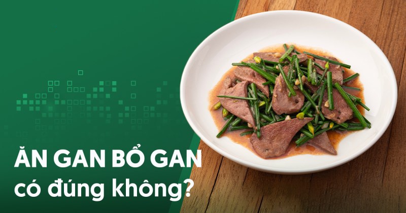 Ăn gan bổ gan đúng không? Ăn gan có bổ gì khác cho cơ thể không?