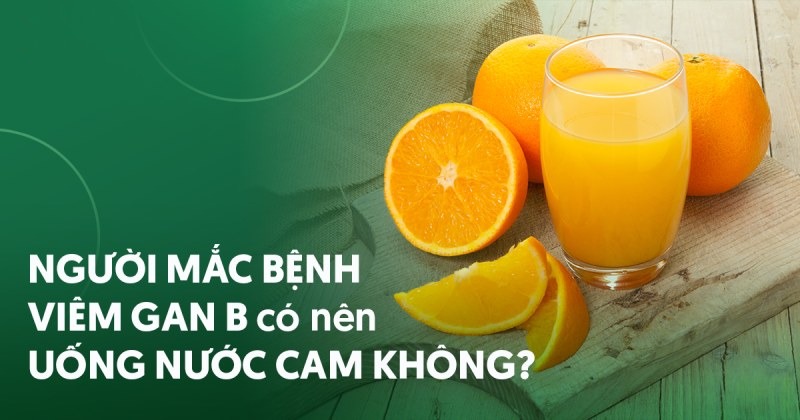 Người mắc bệnh viêm gan B có nên uống nước cam không?