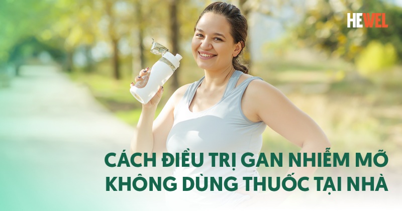 9 cách điều trị gan nhiễm mỡ hiệu quả không dùng thuốc tại nhà