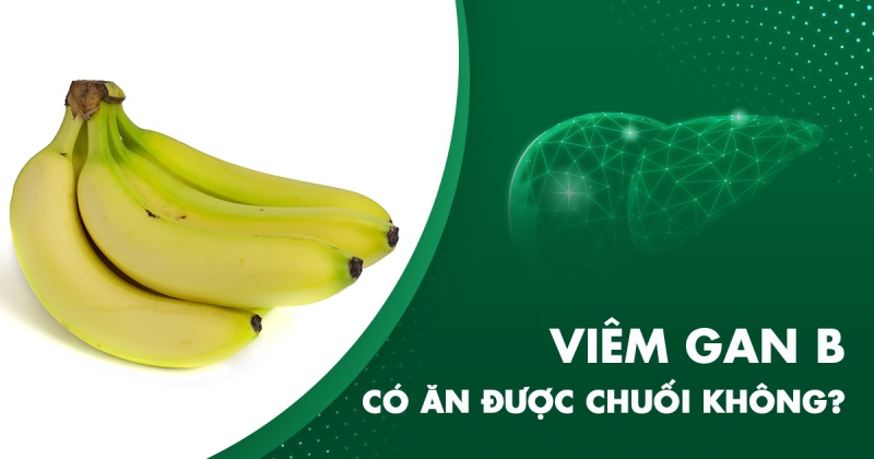 Bị viêm gan B có ăn được chuối không? Kiêng loại chuối nào?