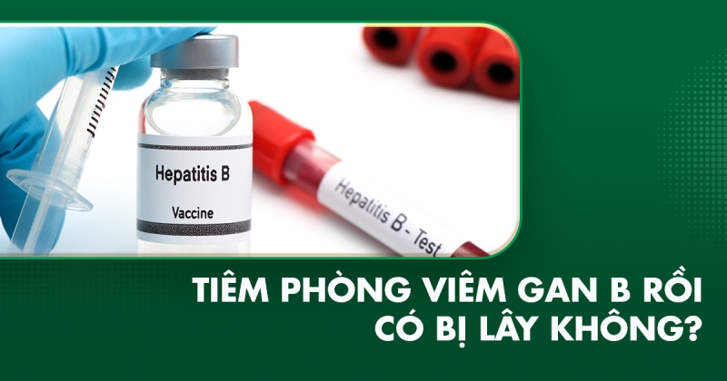 Đã tiêm phòng viêm gan B rồi có bị lây không?